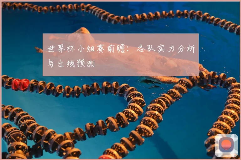 世界杯小组赛前瞻：各队实力分析与出线预测