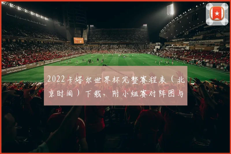 2022卡塔尔世界杯完整赛程表（北京时间）下载，附小组赛对阵图与直播观看指南