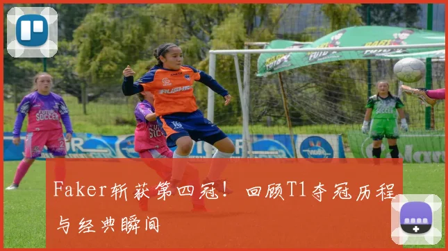 Faker斩获第四冠!回顾T1夺冠历程与经典瞬间
