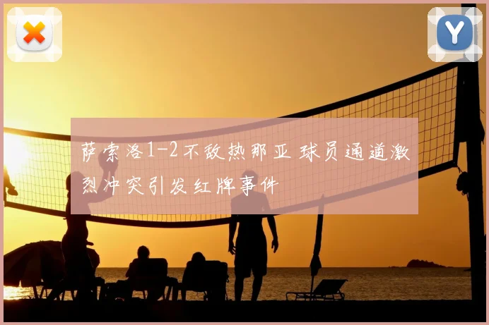 萨索洛1-2不敌热那亚 球员通道激烈冲突引发红牌事件