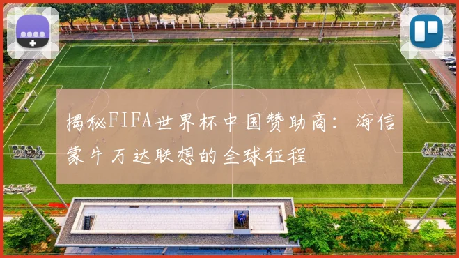 揭秘FIFA世界杯中国赞助商:海信蒙牛万达联想的全球征程