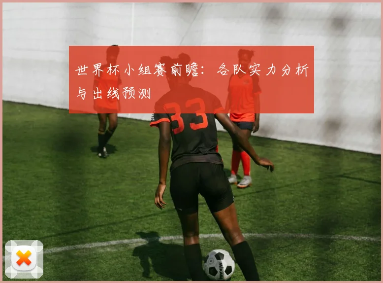 世界杯小组赛前瞻：各队实力分析与出线预测