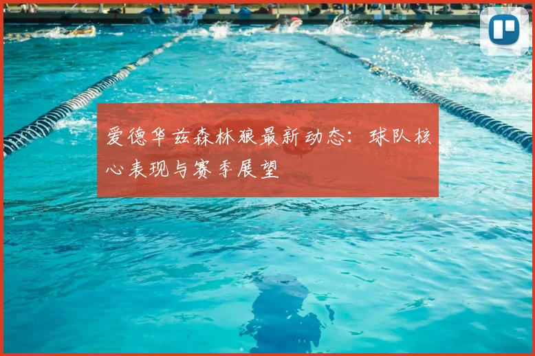 爱德华兹森林狼最新动态：球队核心表现与赛季展望