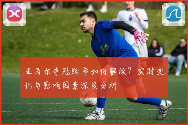 亚马尔夺冠赔率如何解读？实时变化与影响因素深度分析