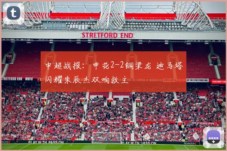 中超战报：申花2-2铜梁龙 迪马塔闪耀朱辰杰双响救主