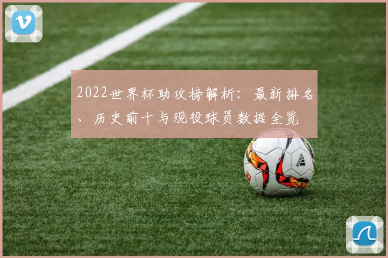2022世界杯助攻榜解析：最新排名、历史前十与现役球员数据全览