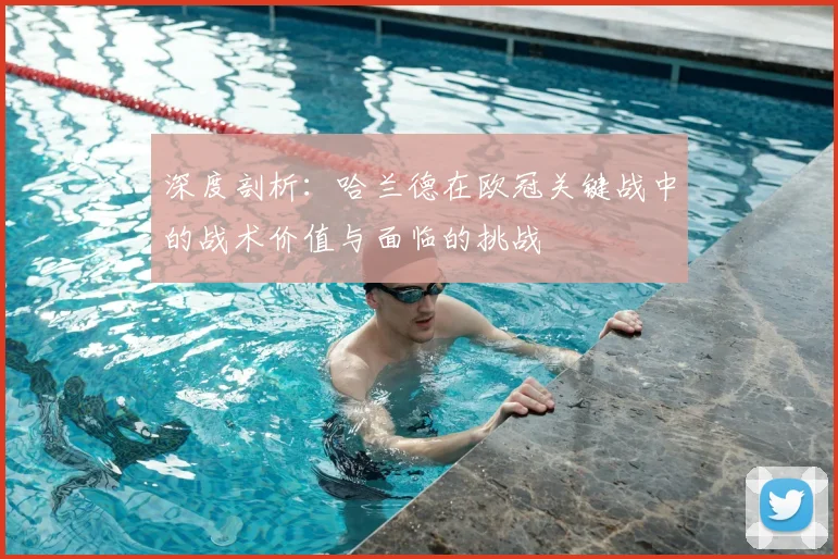 深度剖析：哈兰德在欧冠关键战中的战术价值与面临的挑战